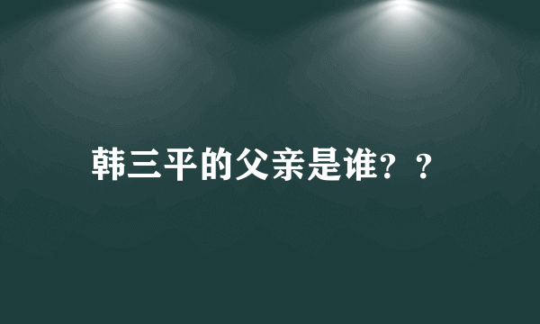 韩三平的父亲是谁？？