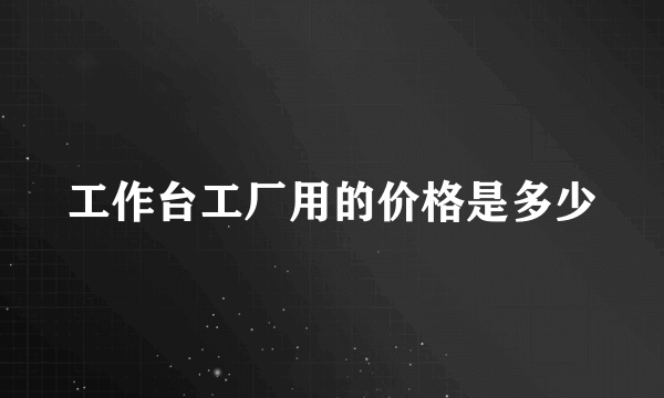 工作台工厂用的价格是多少