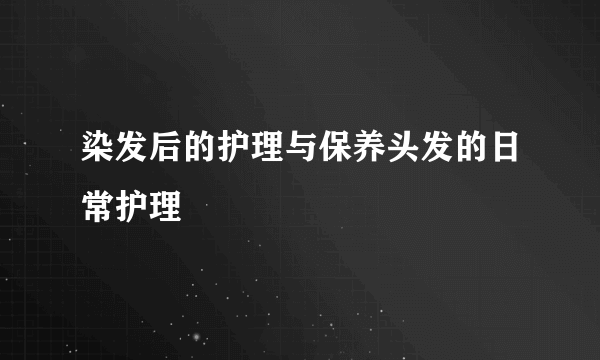 染发后的护理与保养头发的日常护理