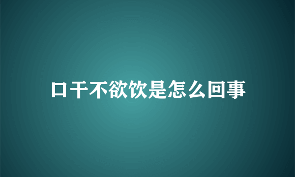 口干不欲饮是怎么回事