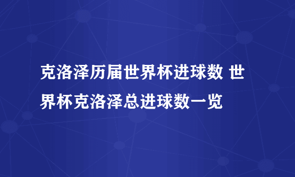 克洛泽历届世界杯进球数 世界杯克洛泽总进球数一览