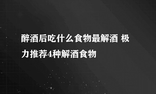 醉酒后吃什么食物最解酒 极力推荐4种解酒食物