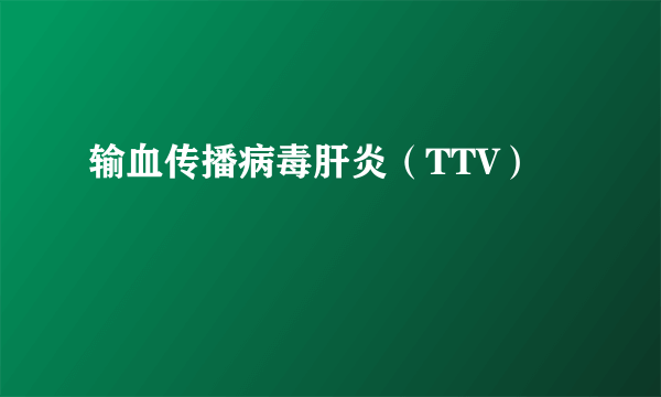 输血传播病毒肝炎（TTV）