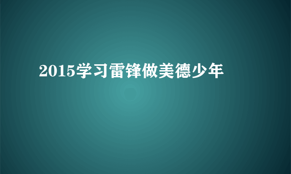 2015学习雷锋做美德少年