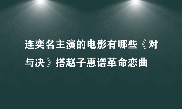 连奕名主演的电影有哪些《对与决》搭赵子惠谱革命恋曲