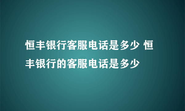 恒丰银行客服电话是多少 恒丰银行的客服电话是多少