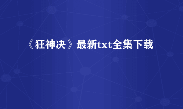 《狂神决》最新txt全集下载