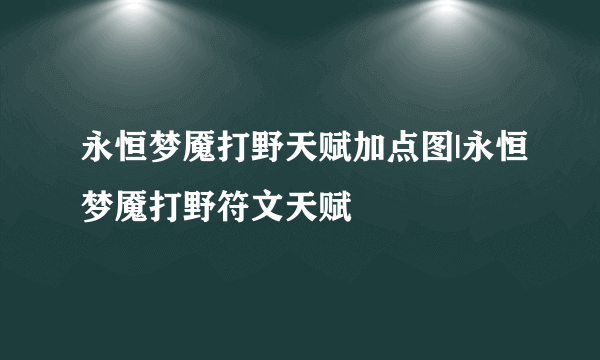 永恒梦魇打野天赋加点图|永恒梦魇打野符文天赋