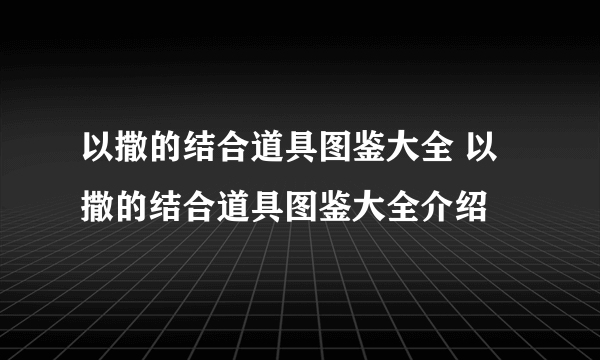 以撒的结合道具图鉴大全 以撒的结合道具图鉴大全介绍