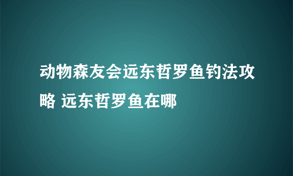 动物森友会远东哲罗鱼钓法攻略 远东哲罗鱼在哪