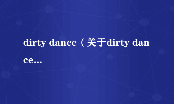 dirty dance（关于dirty dance的简介）