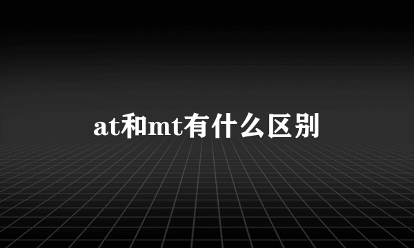 at和mt有什么区别