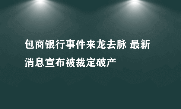 包商银行事件来龙去脉 最新消息宣布被裁定破产