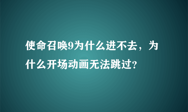 使命召唤9为什么进不去，为什么开场动画无法跳过？