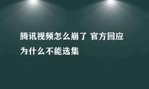 腾讯视频怎么崩了 官方回应为什么不能选集