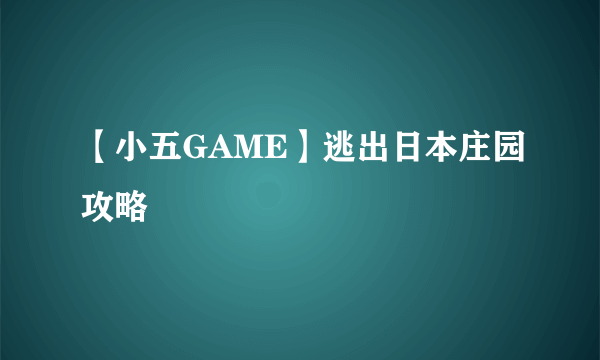 【小五GAME】逃出日本庄园攻略