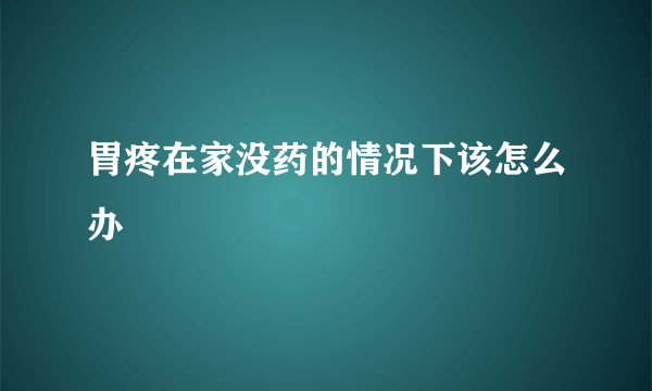 胃疼在家没药的情况下该怎么办