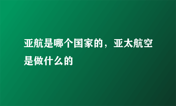 亚航是哪个国家的，亚太航空是做什么的