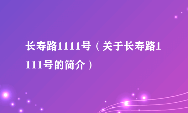 长寿路1111号（关于长寿路1111号的简介）