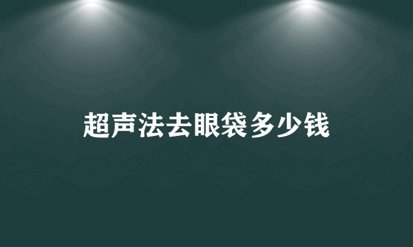 超声法去眼袋多少钱