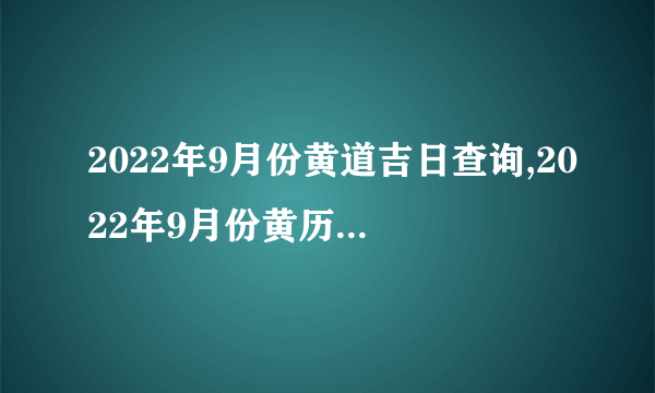 2022年9月份黄道吉日查询,2022年9月份黄历日历一览表