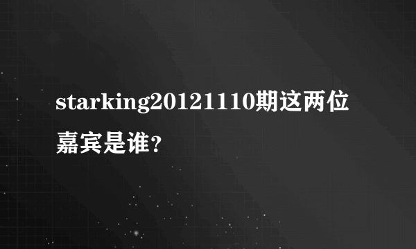 starking20121110期这两位嘉宾是谁？