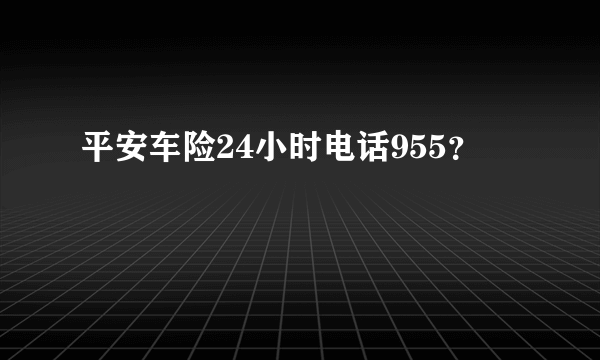 平安车险24小时电话955？