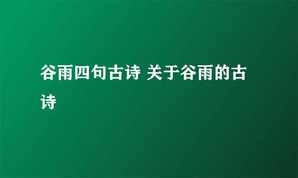 谷雨四句古诗 关于谷雨的古诗