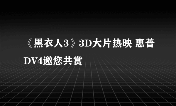 《黑衣人3》3D大片热映 惠普DV4邀您共赏