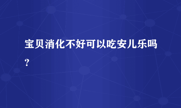 宝贝消化不好可以吃安儿乐吗？