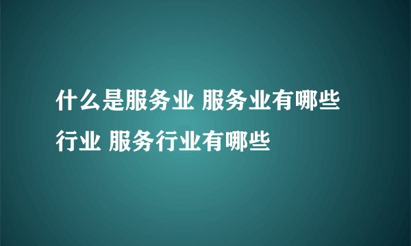 什么是服务业 服务业有哪些行业 服务行业有哪些