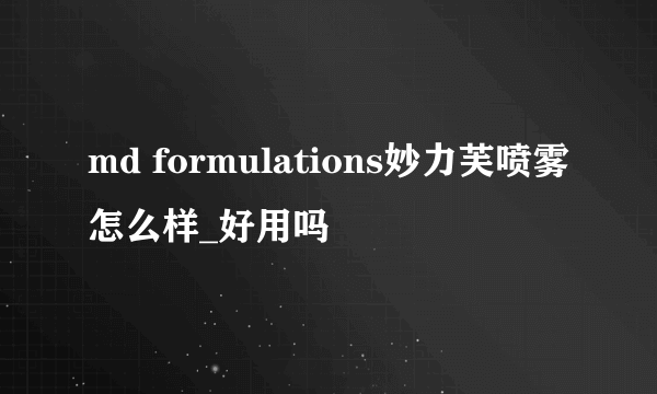 md formulations妙力芙喷雾怎么样_好用吗