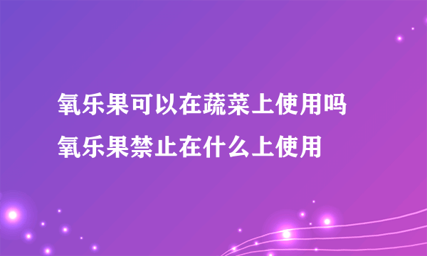 氧乐果可以在蔬菜上使用吗 氧乐果禁止在什么上使用