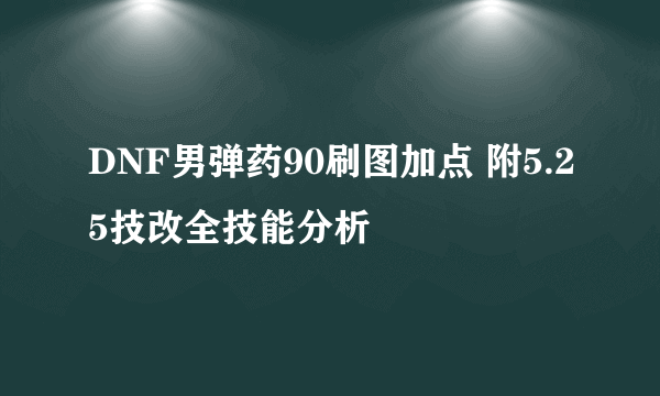 DNF男弹药90刷图加点 附5.25技改全技能分析