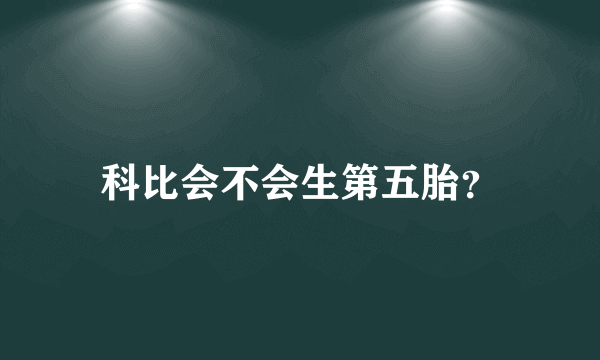 科比会不会生第五胎？