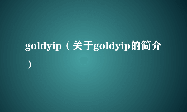 goldyip（关于goldyip的简介）