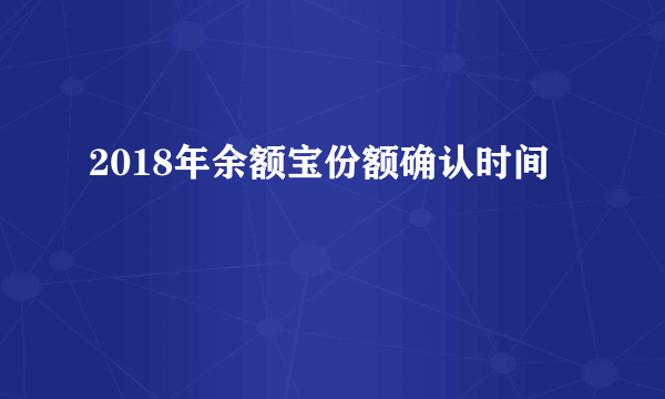 2018年余额宝份额确认时间