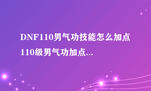 DNF110男气功技能怎么加点 110级男气功加点推荐2023