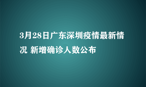 3月28日广东深圳疫情最新情况 新增确诊人数公布