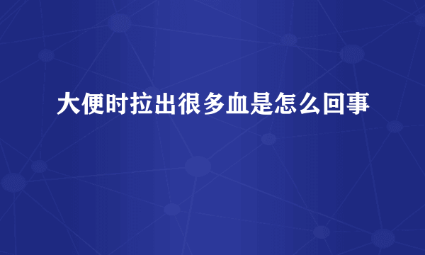 大便时拉出很多血是怎么回事