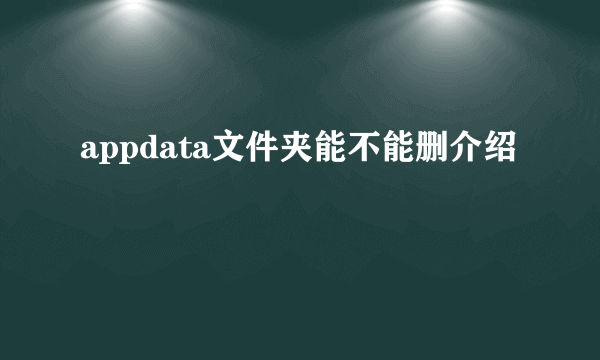 appdata文件夹能不能删介绍