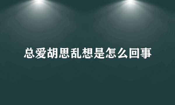 总爱胡思乱想是怎么回事