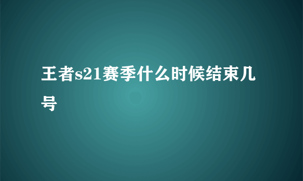 王者s21赛季什么时候结束几号