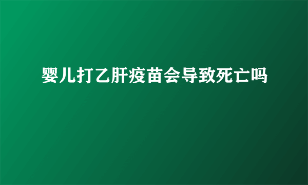 婴儿打乙肝疫苗会导致死亡吗