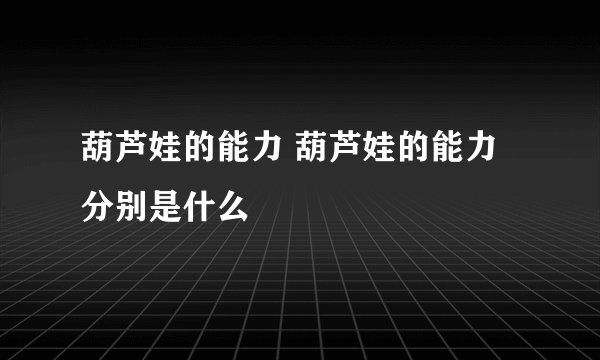 葫芦娃的能力 葫芦娃的能力分别是什么