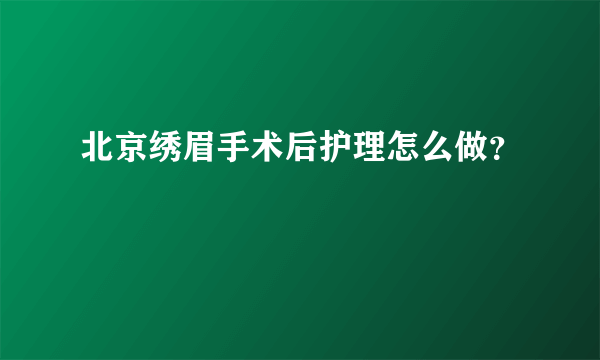 北京绣眉手术后护理怎么做？