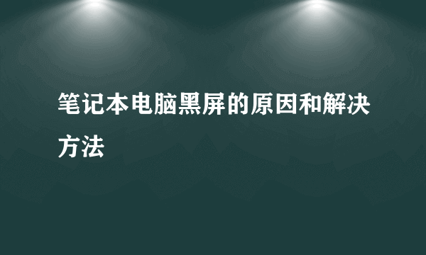 笔记本电脑黑屏的原因和解决方法