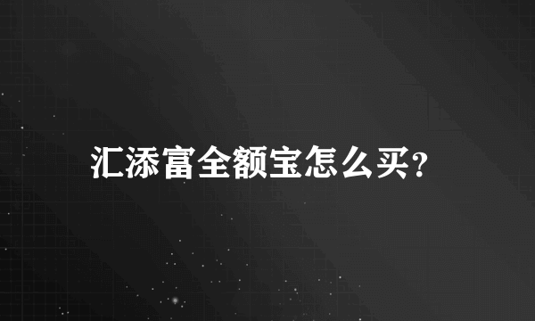 汇添富全额宝怎么买？