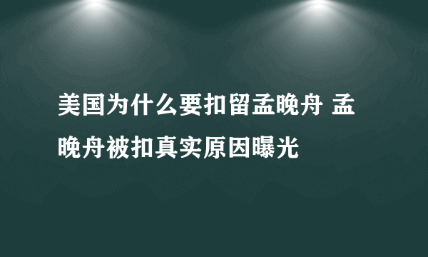 美国为什么要扣留孟晚舟 孟晚舟被扣真实原因曝光