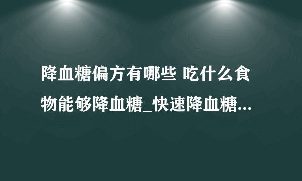 降血糖偏方有哪些 吃什么食物能够降血糖_快速降血糖偏方有哪些